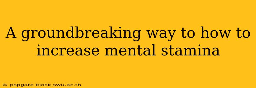 A groundbreaking way to how to increase mental stamina