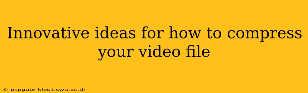 Innovative ideas for how to compress your video file