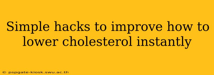 Simple hacks to improve how to lower cholesterol instantly