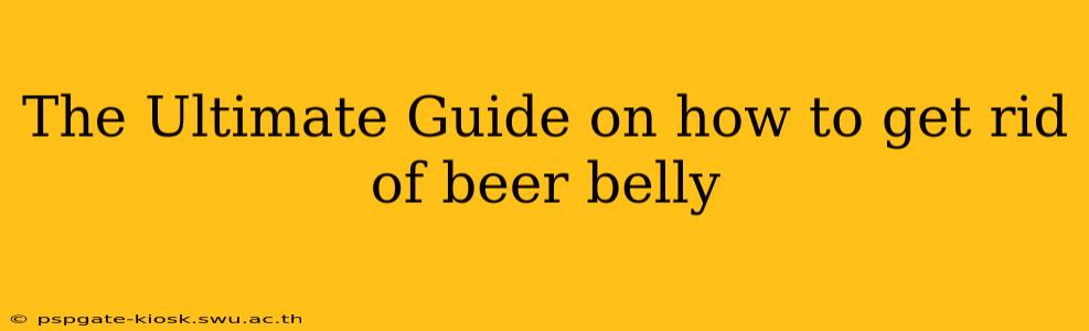 The Ultimate Guide on how to get rid of beer belly