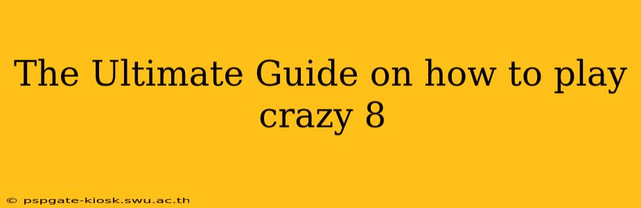 The Ultimate Guide on how to play crazy 8